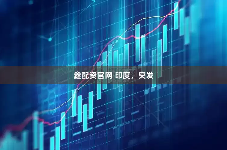 鑫配资官网 印度，突发