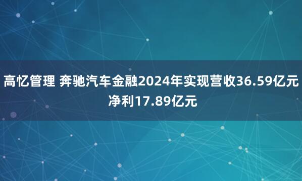 高忆管理 奔驰汽车金融2024年实现营收36.59亿元 净利17.89亿元