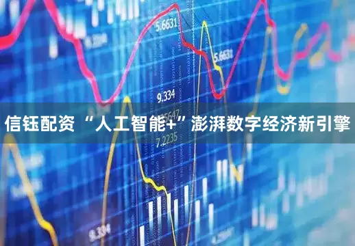 信钰配资 “人工智能+”澎湃数字经济新引擎