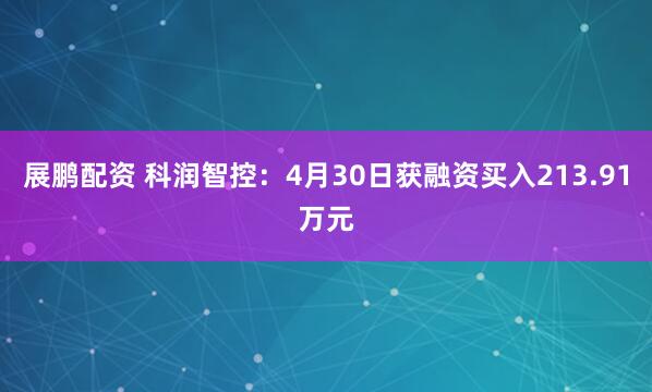 展鹏配资 科润智控：4月30日获融资买入213.91万元