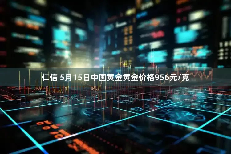 仁信 5月15日中国黄金黄金价格956元/克