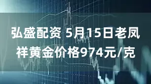 弘盛配资 5月15日老凤祥黄金价格974元/克