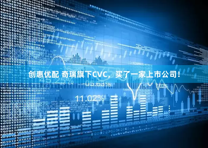 创惠优配 奇瑞旗下CVC，买了一家上市公司！