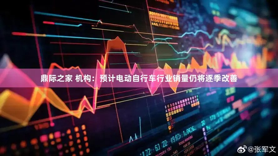 鼎际之家 机构：预计电动自行车行业销量仍将逐季改善