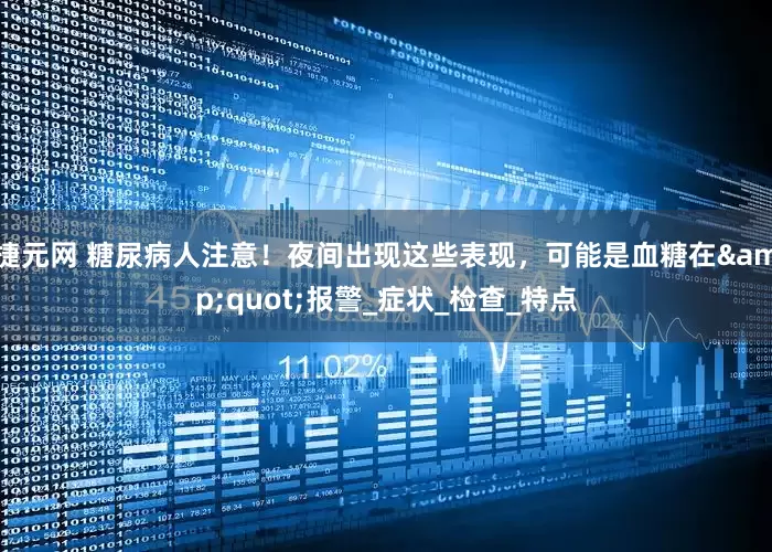 捷元网 糖尿病人注意！夜间出现这些表现，可能是血糖在&quot;报警_症状_检查_特点