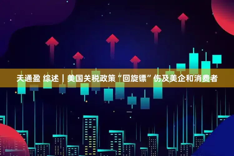 天通盈 综述｜美国关税政策“回旋镖”伤及美企和消费者
