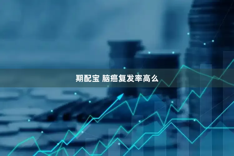 期配宝 脑癌复发率高么