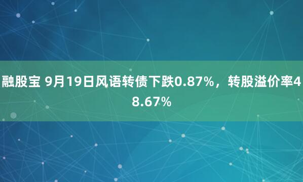 融股宝 9月19日风语转债下跌0.87%，转股溢价率48.67%
