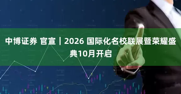 中博证券 官宣｜2026 国际化名校联展暨荣耀盛典10月开启